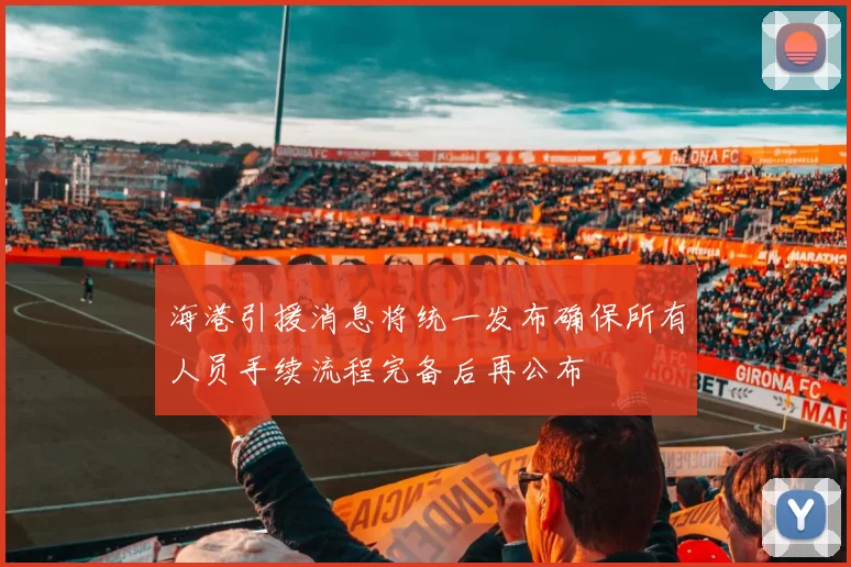海港引援消息将统一发布确保所有人员手续流程完备后再公布
