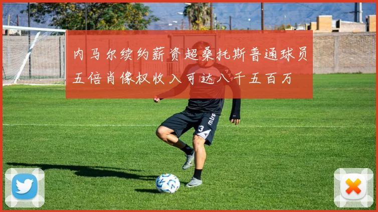 内马尔续约薪资超桑托斯普通球员五倍肖像权收入可达八千五百万