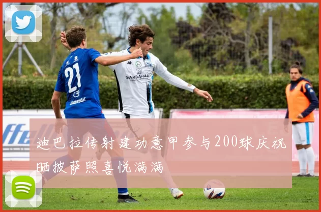 迪巴拉传射建功意甲参与200球庆祝晒披萨照喜悦满满